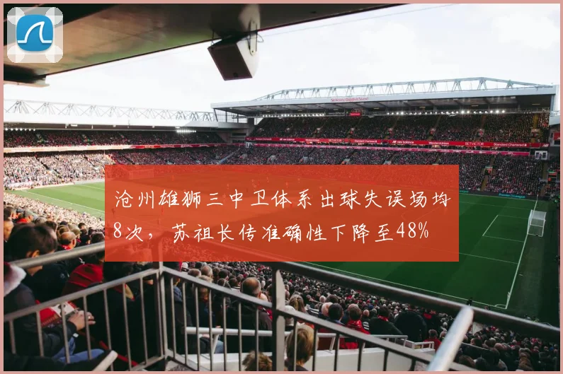 沧州雄狮三中卫体系出球失误场均8次，苏祖长传准确性下降至48%