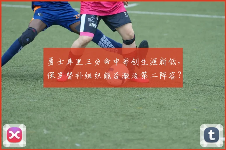 勇士库里三分命中率创生涯新低,保罗替补组织能否激活第二阵容?