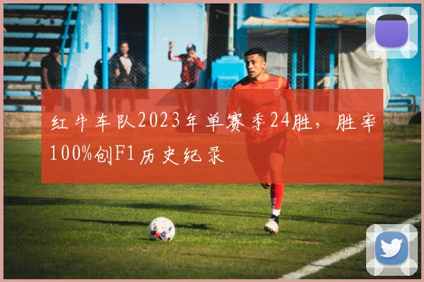 红牛车队2023年单赛季24胜,胜率100%创F1历史纪录