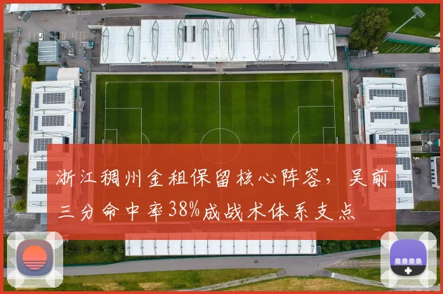 浙江稠州金租保留核心阵容,吴前三分命中率38%成战术体系支点